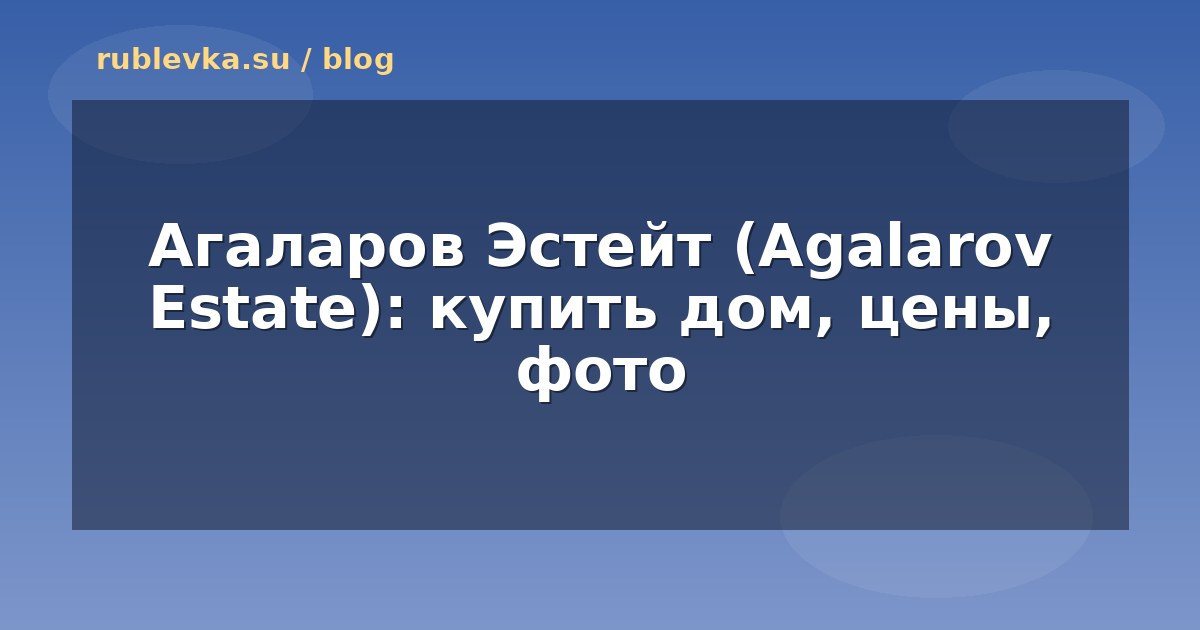 Агаларов Эстейт (Agalarov Estate): купить дом, цены, фото