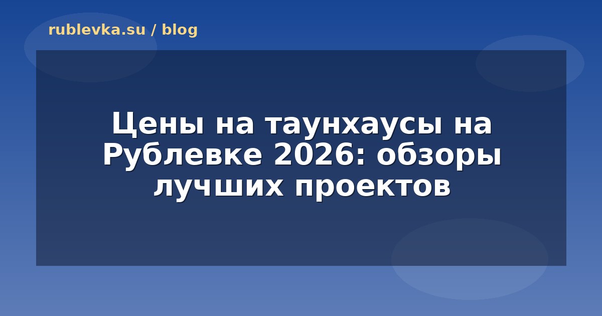 Цены на таунхаусы на Рублевке 2026: обзоры лучших проектов