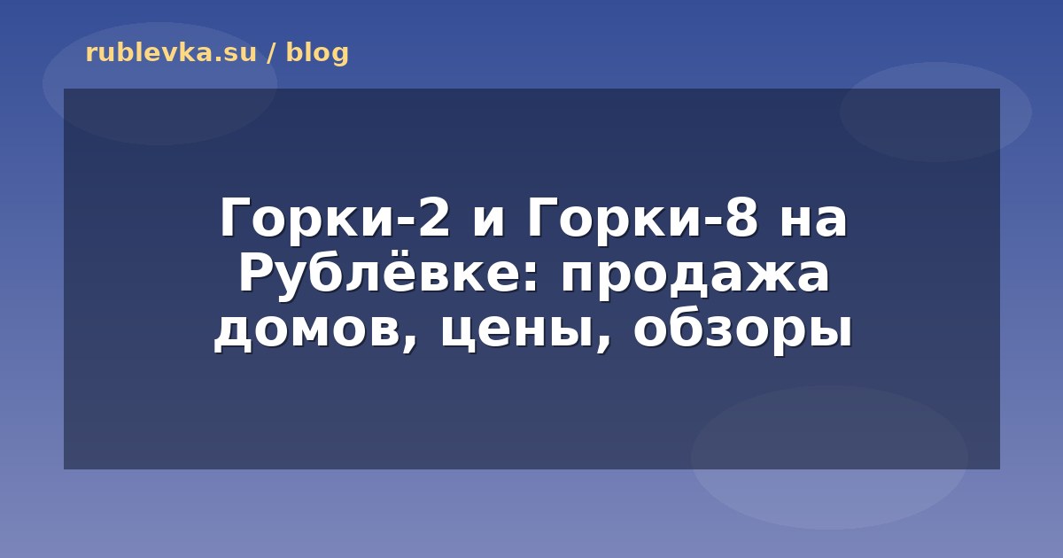 Горки-2 и Горки-8 на Рублёвке: продажа домов, цены, обзоры