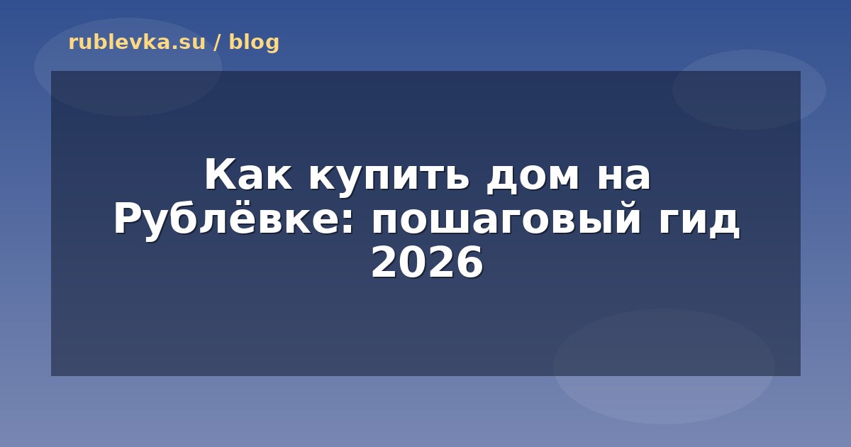 Как купить дом на Рублёвке: пошаговый гид 2026