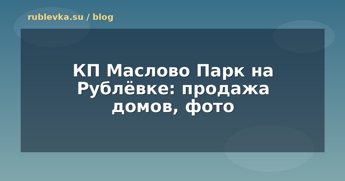КП Маслово Парк на Рублёвке: продажа домов, фото