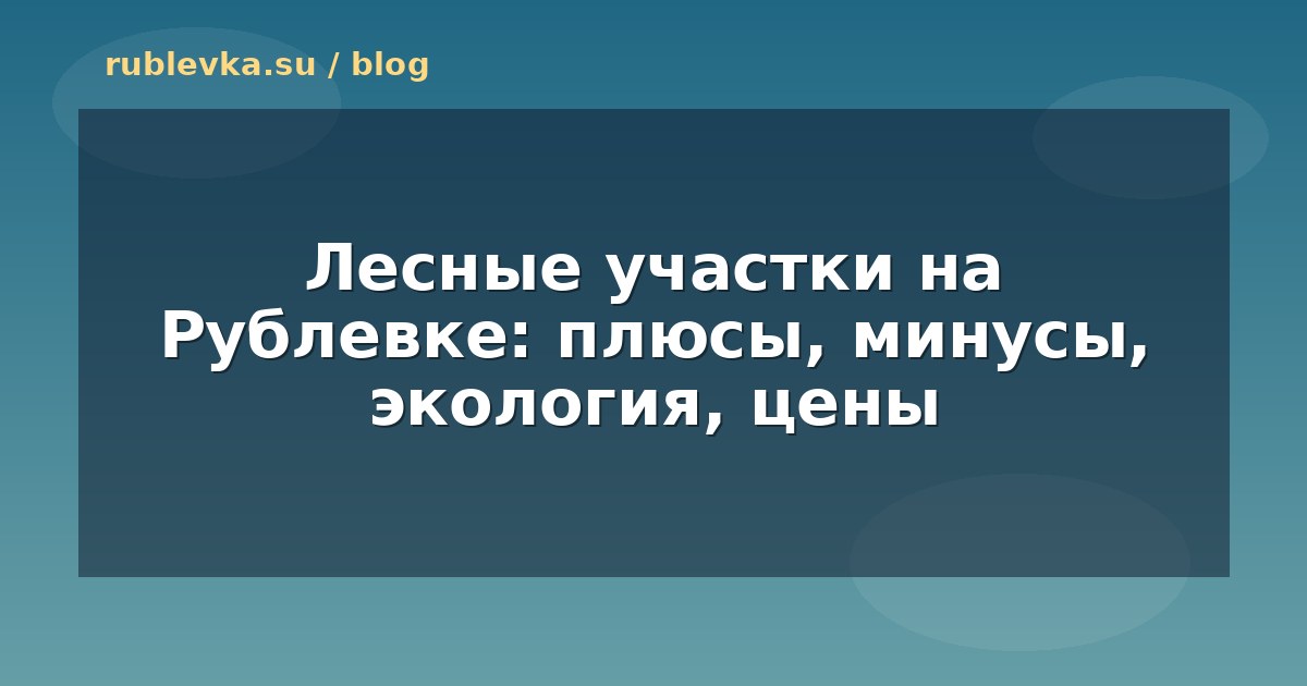 Лесные участки на Рублевке: плюсы, минусы, экология, цены