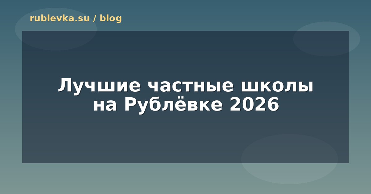 Лучшие частные школы на Рублёвке 2026