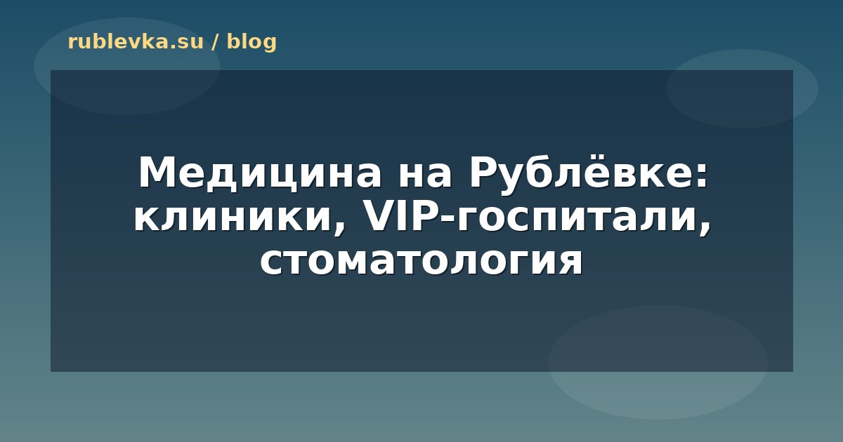 Медицина на Рублёвке: клиники, VIP-госпитали, стоматология