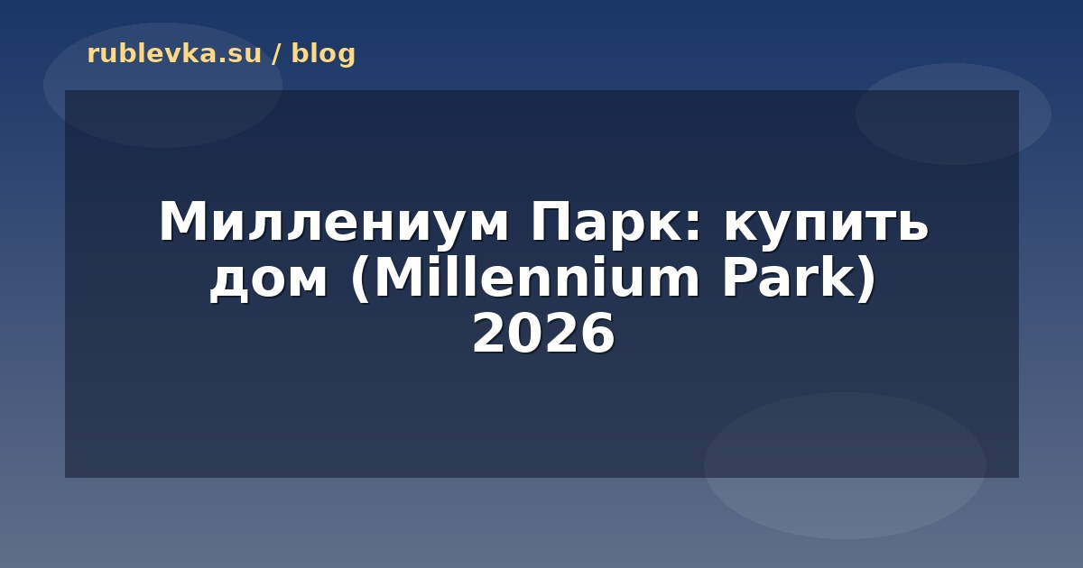 Миллениум Парк: купить дом (Millennium Park) 2026