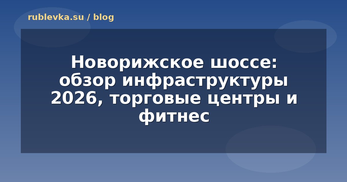 Новорижское шоссе: обзор инфраструктуры 2026, торговые центры и фитнес