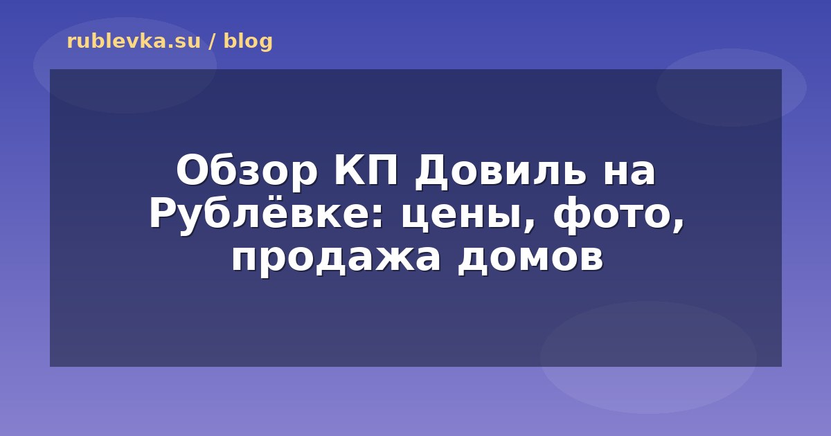 Обзор КП Довиль на Рублёвке: цены, фото, продажа домов