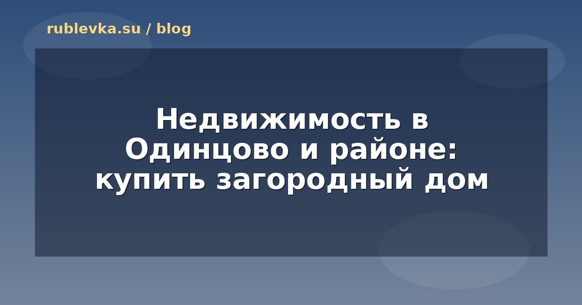 Недвижимость в Одинцово и районе: купить загородный дом