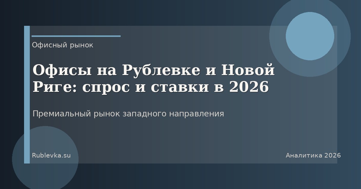 Офисы на Рублевке и Новой Риге: спрос и ставки в 2026