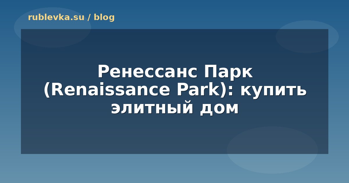 Ренессанс Парк (Renaissance Park): купить элитный дом