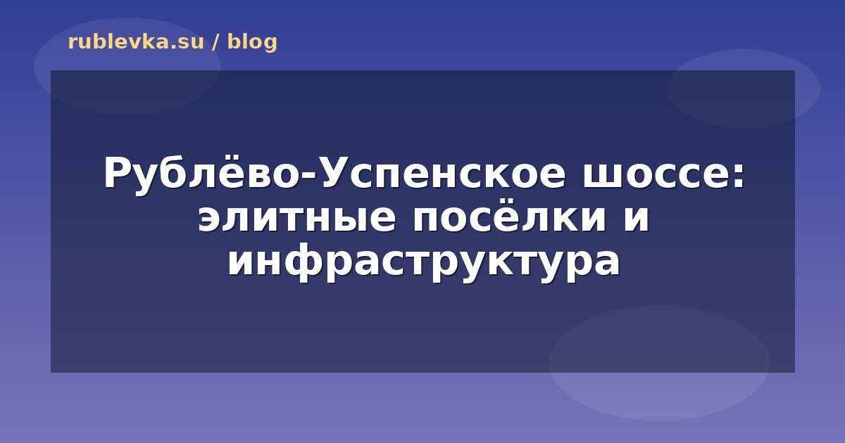 Рублёво-Успенское шоссе: элитные посёлки и инфраструктура