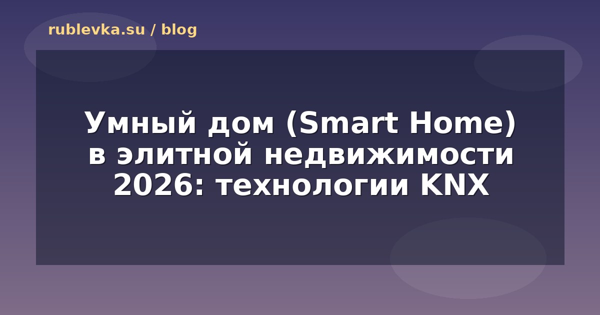 Умный дом (Smart Home) в элитной недвижимости 2026: технологии KNX