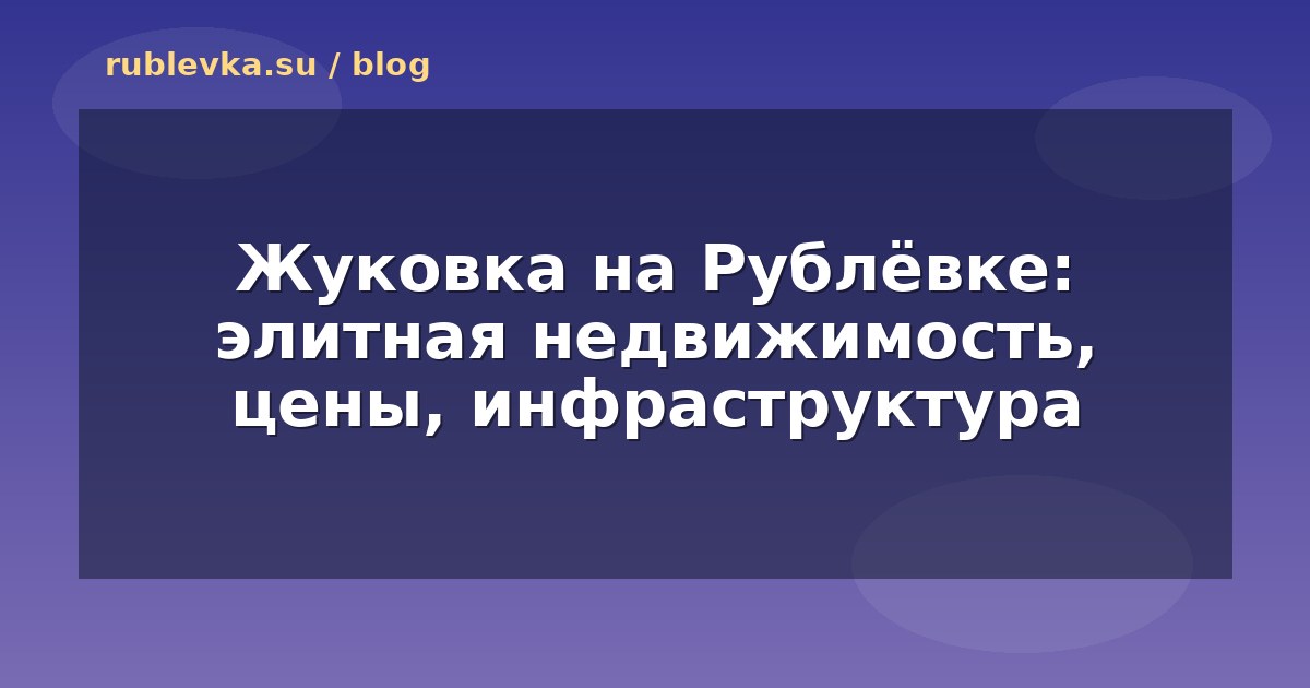 Жуковка на Рублёвке: элитная недвижимость, цены, инфраструктура